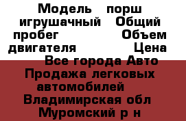  › Модель ­ порш игрушачный › Общий пробег ­ 233 333 › Объем двигателя ­ 45 555 › Цена ­ 100 - Все города Авто » Продажа легковых автомобилей   . Владимирская обл.,Муромский р-н